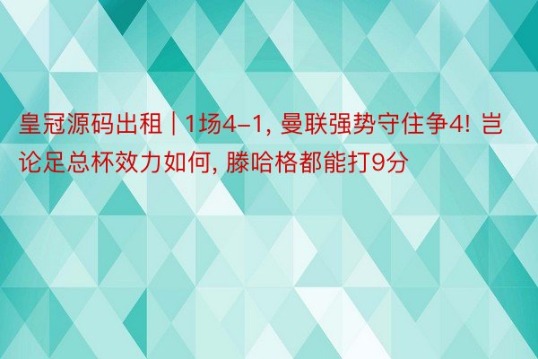 皇冠源码出租 | 1场4-1， 曼联强势守住争4! 岂论足总杯效力如何， 滕哈格都能打9分