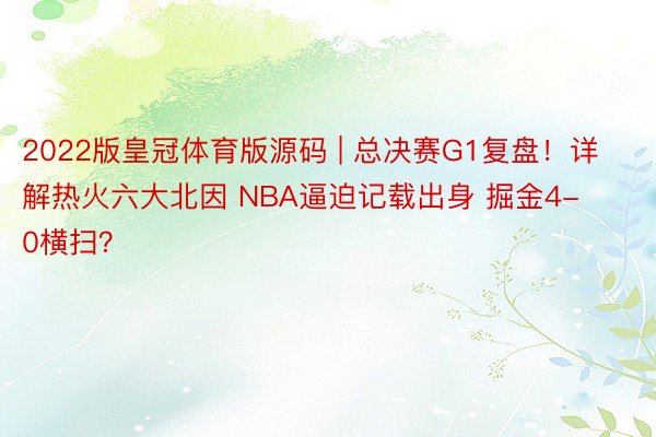 2022版皇冠体育版源码 | 总决赛G1复盘！详解热火六大北因 NBA逼迫记载出身 掘金4-0横扫？