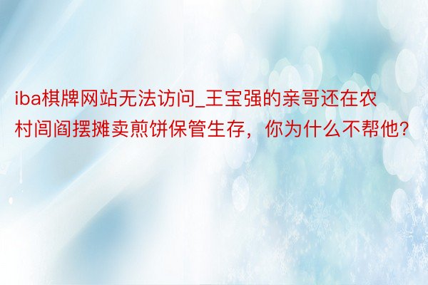 iba棋牌网站无法访问_王宝强的亲哥还在农村闾阎摆摊卖煎饼保管生存，你为什么不帮他？